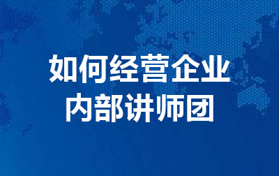 如何经营企业内部讲师团